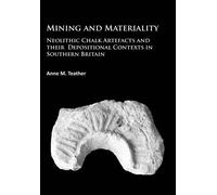 Mining and Materiality : Neolithic Chalk Artefacts and their Depositional Contexts in Southern Britain