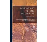Mining and Mining Machinery: Explaining the Methods of Obtaining Minerals, Precious Stones, &C., in All Parts of the World