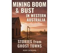 Mining Boom & Bust in Western Australia: Stories from Ghost Towns: The Rise, Fall, and Forgotten Lives of Australia's Mining Frontier