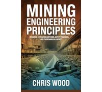 MINING ENGINEERING PRINCIPLES: resource extraction methods safety practices and environmental impact (ADVANCED INDUSTRIAL AND ENGINEERING TECHNOLOGIES SERIES)