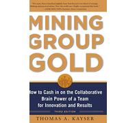 Mining Group Gold, Third Edition: How to Cash in on the Collaborative Brain Power of a Team for Innovation and Results (BUSINESS SKILLS AND DEVELOPMENT)