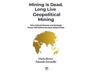 Mining Is Dead. Long Live Geopolitical Mining: Why Critical Minerals and Strategic Power Will Define the Next Global Order