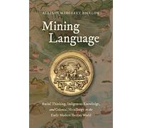 Mining Language: Racial Thinking, Indigenous Knowledge, and Colonial Metallurgy in the Early Modern Iberian World (Published by the Omohundro ... and the University of North Carolina Press)