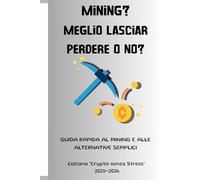 Mining? Meglio lasciar perdere o no?: Guida rapida al mining e alle alternative semplici (Collana “Crypto senza Stress” 2025-2026)