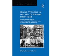 Mining Tycoons in the Age of Empire, 1870-1945: Entrepreneurship, High Finance, Politics and Territorial Expansion (Modern Economic and Social History)