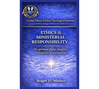 MINISTERIAL ETHICS & RESPONSIBILITY: No Spiritual Abuse, Integrity, Boundaries & Transparency: 8 (Cristo Libera Global Theological Institute - Official Ministerial Training Series)