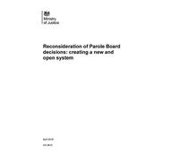 Ministry of Justice. Reconsideration of Parole Board decisions: creating a new and open system (Command Paper) CM 9612