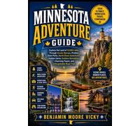 Minnesota Adventure Guide: Explore the Land of 10,000 Lakes Through Scenic Byways, Pristine State Parks, North Shore Adventures, Hidden Gems, Outdoor ... Charming Towns, and Unforgettable Road Trips