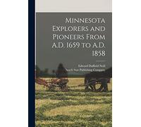 Minnesota Explorers and Pioneers From A.D. 1659 to A.D. 1858