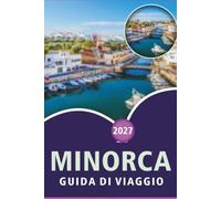 MINORCA GUIDA DI VIAGGIO 2026-2027: Spiagge, sentieri escursionistici, centro storico della Ciutadella, Monte Toro, Camí de Cavalls, una gita di un ... costiere per visitatori alla prima esperienza