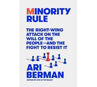 Minority Rule: The Right-Wing Attack on the Will of the People--And the Fight to Resist It