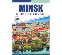 MINSK GUIDE DE VOYAGE 2026: Explorer l'histoire de la Biélorussie, ses meilleures attractions, ses rues historiques, sa cuisine locale, ses ... débutants et les voyageurs de retour.