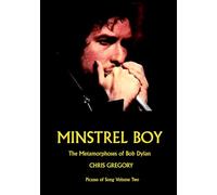Minstrel Boy: The Metamorphoses of Bob Dylan, Picasso of Song Volume Two by Chris Gregory
