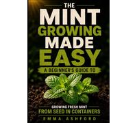 MINT GROWING MADE EASY: A Beginner’s Guide to Growing Fresh Mint from Seed in Containers