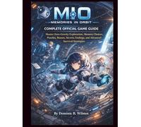 MIO: Memories in Orbit Complete Official Game Guide: Master Zero-Gravity Exploration, Memory Choices, Puzzles, Bosses, Secrets, Endings, and Advanced Survival Strategies