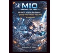 MIO: Memories in Orbit Complete Official Game Guide: Master Zero-Gravity Exploration, Memory Choices, Puzzles, Bosses, Secrets, Endings, and Advanced Survival Strategies