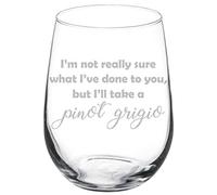 MIP Brand Wine Glass Goblet Funny I'm Not Really Sure What I've Done To You But I'll Take A Pinot Grigio (17 oz Stemless)