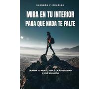 Mira en tu interior para que nada te falte: Domina tu mente, vence la adversidad y vive sin miedo