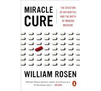 Miracle Cure: The Creation of Antibiotics and the Birth of Modern Medicine