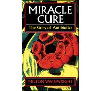 Miracle Cure: The Story of Penicillin and the Golden Age of Antibiotics
