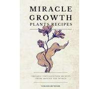 Miracle Growth Plants Recipes: Organic Fertilization Secrets from Around the World: 10 (World Agricultural Knowledge)