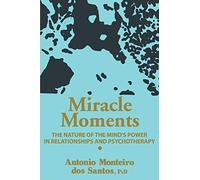 Miracle Moments: THE NATURE OF THE MIND'S POWER IN RELATIONSHIPS AND PSYCHOTHERAPY