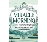 Miracle Morning: Atomic Habits for Big Impact - Rise Like a Warrior with Indian Wisdom: Transform Your Mornings and Achieve Success with Indian Wisdom and Modern Habit Science