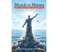 Miracle to Menace: How Plastics Rewrote Human History: What Two Doctors Saw in the Microscope Could Change the Way You Protect Your Body From Plastic
