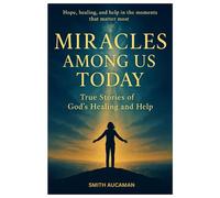 MIRACLES AMONG US TODAY: True Stories of God's Healings and Help
