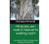 Miracles, as I Wait in Heavens Waiting Room: A Journey of Faith, Survival, and Unexpected Miracles