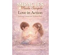 Miracles Made Simple, Love In Action, Growing Connection Without Fear: A Gentle Guide Inspired By A Course In Miracles (Miracles Made Simple: Inner Practice)