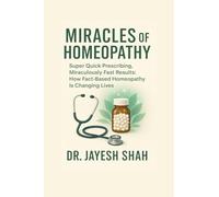 MIRACLES OF HOMEOPATHY: Super Quick Prescribing, Miraculously Fast Results: How Fact Based Homeopathy Is Changing Lives