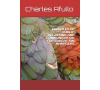 MIRACLES OF PUBLIC RELATIONS AND COMMUNICATION FOR EDUCAT ION MANAGERS (Charles Obiero Afullo Series)