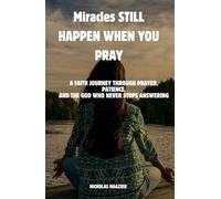 MIRACLES STILL HAPPEN WHEN YOU PRAY: A Faith Journey Through Prayer, Patience, and the God Who Never Stops Answering
