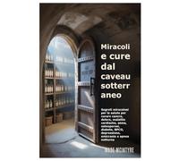 Miracoli e cure dal caveau sotterraneo: Segreti miracolosi per la salute per curare cancro, dolore, malattie cardiache, asma, osteoporosi, diabete, BPCO, depressione, emicrania e apnea notturna
