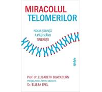 Miracolul telomerilor. Noua stiinta a pastrarii tineretii - Elizabeth Blackburn, Elissa Epel, Editie in limba romana