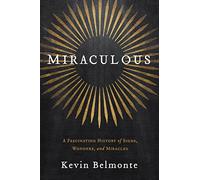 Miraculous: A Fascinating History of Signs, Wonders, and Miracles
