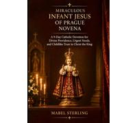MIRACULOUS INFANT JESUS OF PRAGUE NOVENA: A 9-Day Catholic Devotion for Divine Providence, Urgent Needs, and Childlike Trust in Christ the King