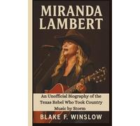 MIRANDA LAMBERT: An Unofficial Biography of the Texas Rebel Who Took Country Music by Storm