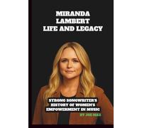 MIRANDA LAMBERT: LIFE AND LEGACY BIOGRAPHY: STRONG SONGWRITER'S HISTORY OF WOMEN'S EMPOWERMENT IN MUSIC