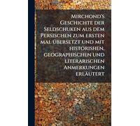 Mirchond's Geschichte der Seldschuken aus dem Persischen zum ersten mal Ã1/4bersetzt und mit historishen, geographischen und literarischen Anmerkungen erläutert