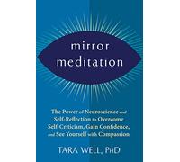Mirror Meditation: The Power of Neuroscience and Self-Reflection to Overcome Self-Criticism, Gain Confidence, and See Yourself with Compassion