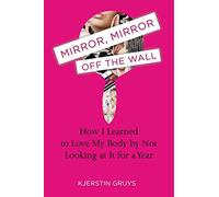 Mirror, Mirror Off the Wall: How I Learned to Love My Body by Not Looking at It for a Year