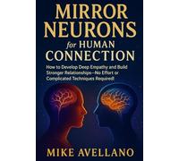 MIRROR NEURONS FOR HUMAN CONNECTION: How to develop deep empathy and build stronger relationships-no effort or complicated techniques required! (neuroscience)
