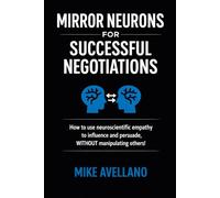 MIRROR NEURONS FOR SUCCESSFUL NEGOTIATIONS: How to use neuroscientific empathy to influence and persuade, WITHOUT manipulating others! (neuroscience)