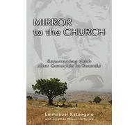 Mirror to the Church: Resurrecting Faith after Genocide in Rwanda