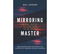 Mirroring the Master: Revitalizing and Equipping the Church by Making Disciple-Makers