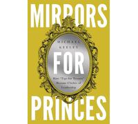Mirrors for Princes: How "Tips for Tyrants" Became Clichés of Leadership