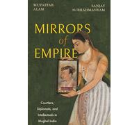 Mirrors of Empire: Courtiers, Diplomats, and Intellectuals in Mughal India