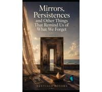 Mirrors, Persistences, and Other Things That Remember What We Forget: Stories I